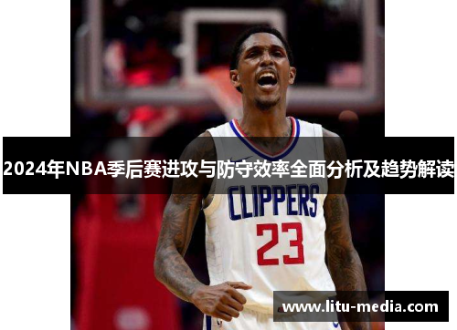 2024年NBA季后赛进攻与防守效率全面分析及趋势解读